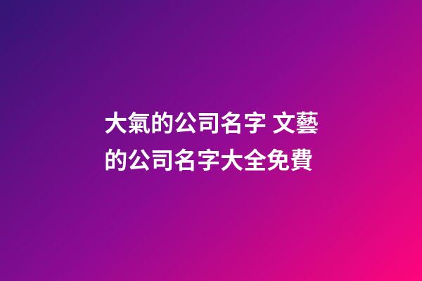 大氣的公司名字 文藝的公司名字大全免費-第1張-公司起名-玄機派